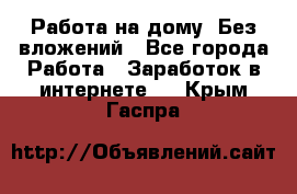 Работа на дому..Без вложений - Все города Работа » Заработок в интернете   . Крым,Гаспра